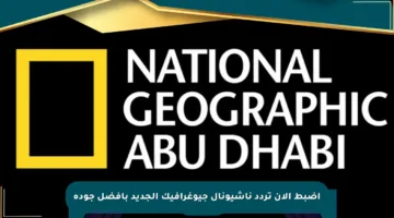 اضبط الآن تردد ناشيونال جيوغرافيك الجديد بأفضل جودة